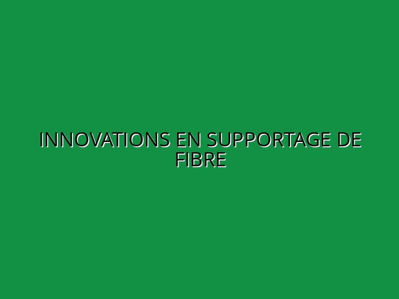 Innovations en supportage de fibre