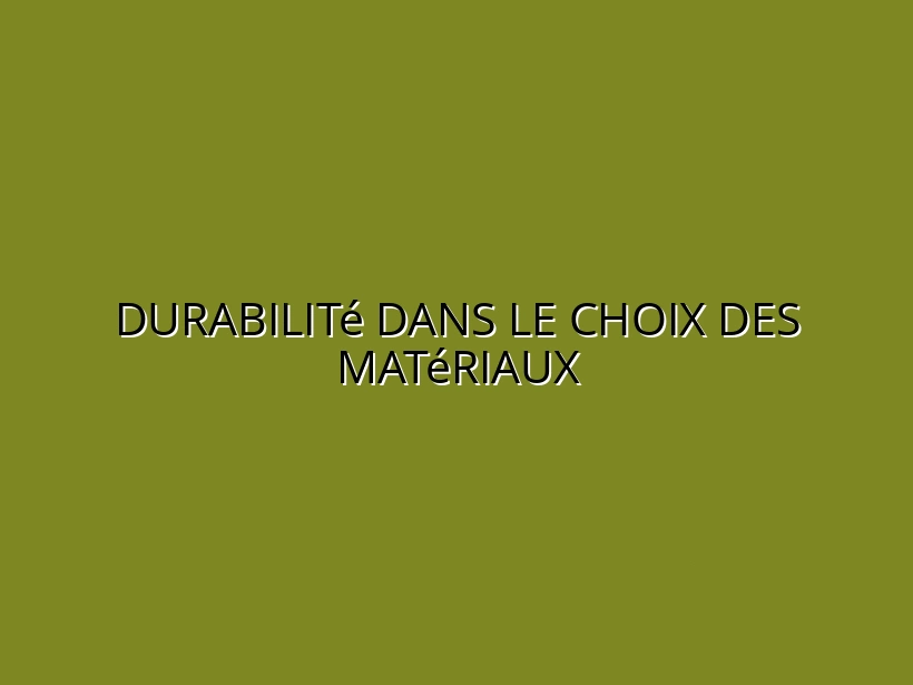 Durabilité dans le choix des matériaux